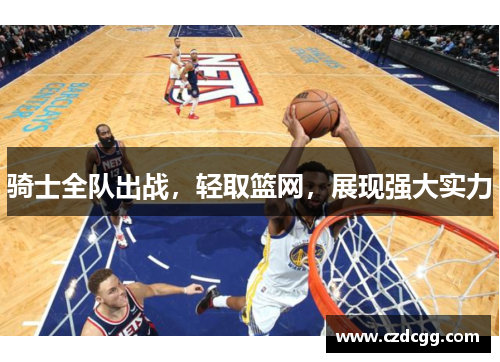 骑士全队出战，轻取篮网，展现强大实力