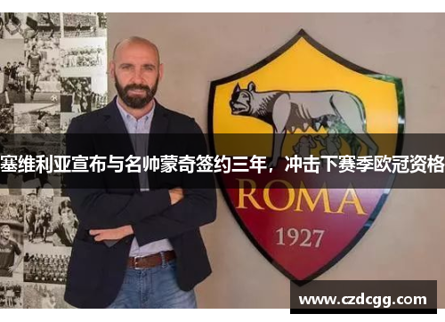 塞维利亚宣布与名帅蒙奇签约三年，冲击下赛季欧冠资格