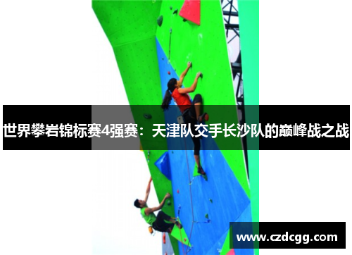 世界攀岩锦标赛4强赛：天津队交手长沙队的巅峰战之战