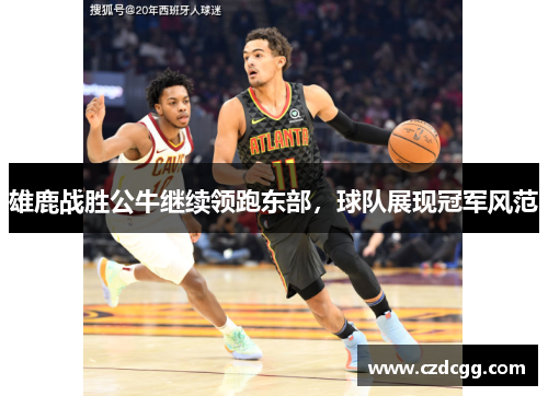 雄鹿战胜公牛继续领跑东部，球队展现冠军风范