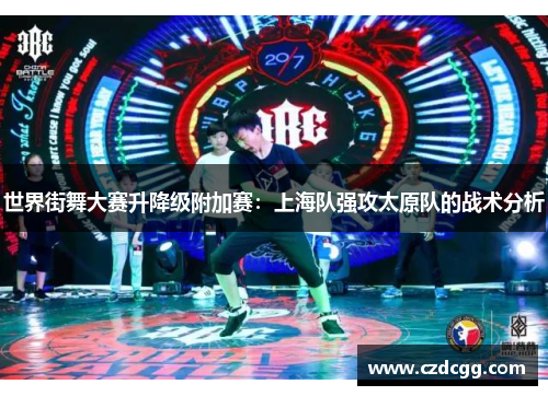 世界街舞大赛升降级附加赛：上海队强攻太原队的战术分析