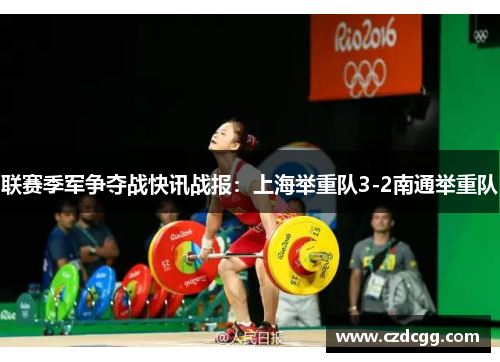 联赛季军争夺战快讯战报：上海举重队3-2南通举重队