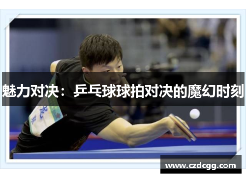 魅力对决：乒乓球球拍对决的魔幻时刻