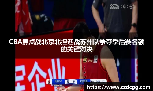 CBA焦点战北京北控迎战苏州队争夺季后赛名额的关键对决