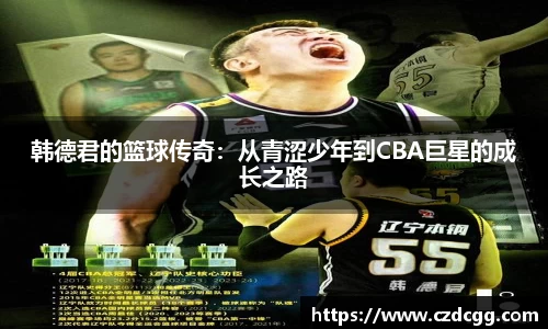 韩德君的篮球传奇：从青涩少年到CBA巨星的成长之路
