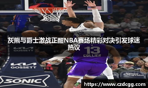 灰熊与爵士激战正酣NBA赛场精彩对决引发球迷热议